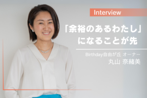 まず「余裕のあるわたし」になる。初めから他人のためなんて無理だから ―丸山 奈緒美